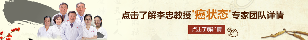 操鸡巴电北京御方堂李忠教授“癌状态”专家团队详细信息